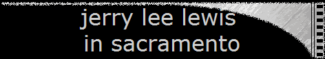 jerry lee lewis 
in sacramento